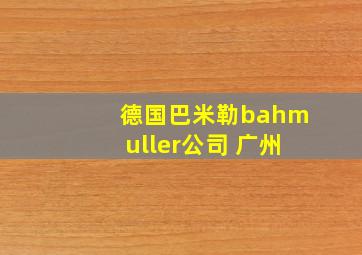 德国巴米勒bahmuller公司 广州